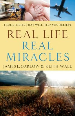 Real Life, Real Miracles: True Stories That Will Help You Believe by Garlow, James L.