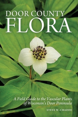 Door County Flora: A Field Guide to the Vascular Plants of Wisconsin's Door Peninsula by Chadde, Steve W.