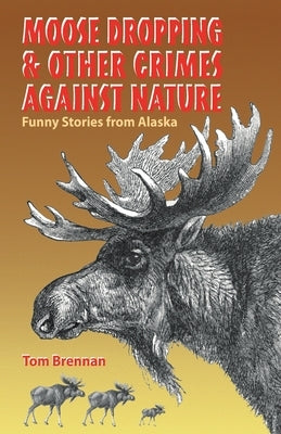 Moose Dropping and Other Crimes Against Nature by Brennan, Tom