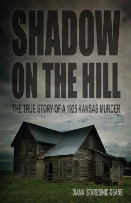 Shadow on the Hill: The True Story of a 1925 Kansas Murder by Staresinic-Deane, Diana