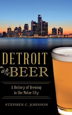 Detroit Beer: A History of Brewing in the Motor City by Johnson, Stephen C.