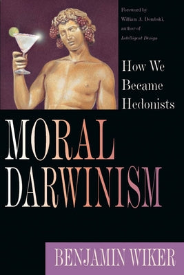 Moral Darwinism: How We Became Hedonists by Wiker, Benjamin