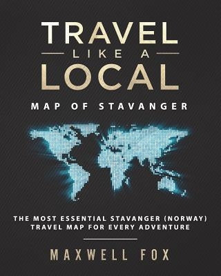 Travel Like a Local - Map of Stavanger: The Most Essential Stavanger (Norway) Travel Map for Every Adventure by Fox, Maxwell