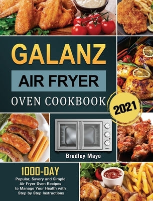 Galanz Air Fryer Oven Cookbook 2021: 1000-Day Popular, Savory and Simple Air Fryer Oven Recipes to Manage Your Health with Step by Step Instructions by Mayo, Bradley