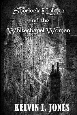 Sherlock Holmes and the Whitechapel Women by Jones, Kelvin I.