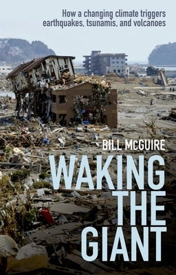 Waking the Giant: How a Changing Climate Triggers Earthquakes, Tsunamis, and Volcanoes by McGuire, Bill