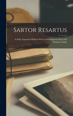 Sartor Resartus: A Fully Annotated Edition With an Introductory Essay On Thomas Carlyle by Anonymous