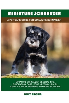 Miniature Schnauzer: A Pet Care Guide for Miniature Schnauzer by Brown, Lolly