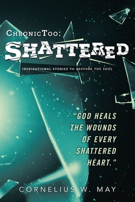 ChronicToo: Shattered: Inspirational Stories to Restore the Soul by May, Cornelius W.