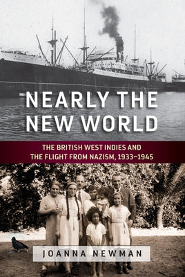 Nearly the New World: The British West Indies and the Flight from Nazism, 1933-1945 by Newman, Joanna