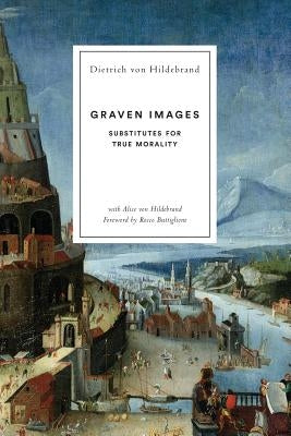 Graven Images: Substitutes for True Morality by Von Hildebrand, Dietrich