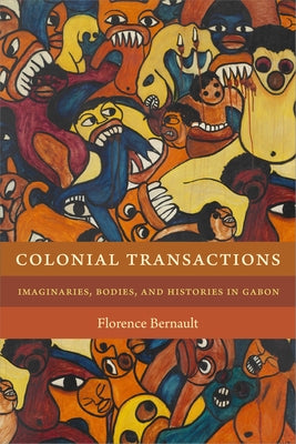 Colonial Transactions: Imaginaries, Bodies, and Histories in Gabon by Bernault, Florence