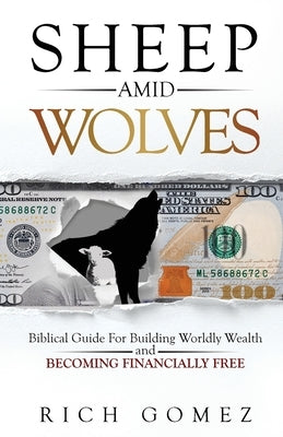 Sheep Amid Wolves: Biblical Guide For Building Worldly Wealth and Becoming Financially Free by Gomez, Rich