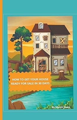 How To Get Your House Ready For Sale In 30 Days by Deay, Norah
