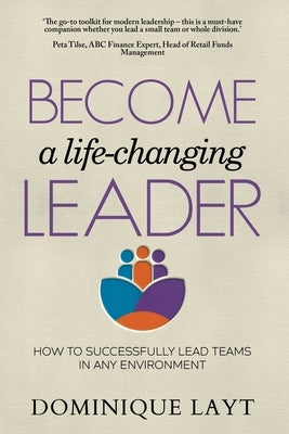 Become a Life-Changing Leader: How to Successfully Lead Teams in Any Environment by Layt, Dominique