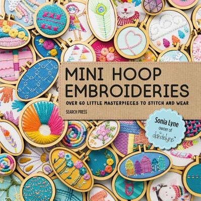 Mini Hoop Embroideries: Over 60 Little Masterpieces to Stitch and Wear by Lyne, Sonia