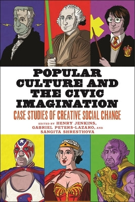 Popular Culture and the Civic Imagination: Case Studies of Creative Social Change by Jenkins, Henry