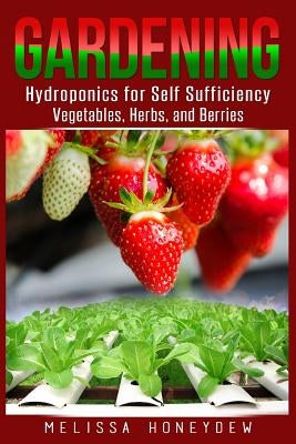 Gardening: Hydroponics for Self Sufficiency - Vegetables, Herbs, & Berries by Honeydew, Melissa