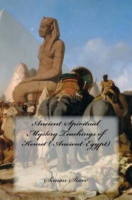 Ancient Spiritual Mystery Teachings of Kemet ( Ancient Egypt): The original source of Judaism, Christianity & Islam by Starr, Simon