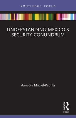 Understanding Mexico's Security Conundrum by Maciel-Padilla, Agustin