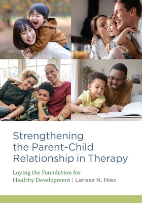 Strengthening the Parent-Child Relationship in Therapy: Laying the Foundation for Healthy Development by Niec, Larissa N.