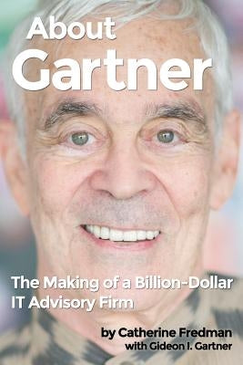 About Gartner: The Making of a Billion-Dollar IT Advisory Firm by Gartner, Gideon