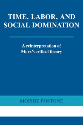 Time, Labor, and Social Domination: A Reinterpretation of Marx's Critical Theory by Postone, Moishe