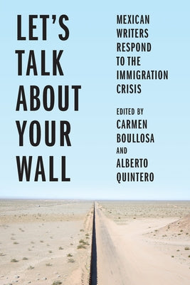 Let's Talk about Your Wall: Mexican Writers Respond to the Immigration Crisis by Boullosa, Carmen