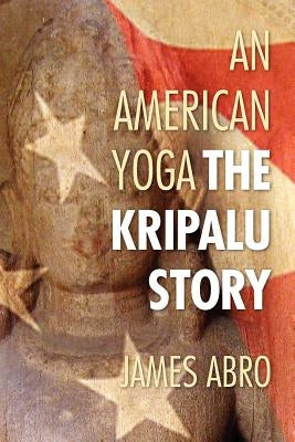 An American Yoga: The Kripalu Story by Abro, James