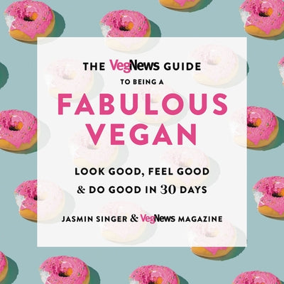 The Vegnews Guide to Being a Fabulous Vegan: Look Good, Feel Good & Do Good in 30 Days by Singer, Jasmin