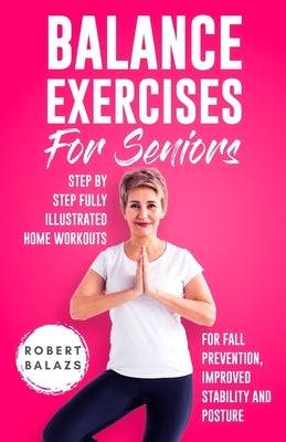 Balance Exercises for Seniors: Step by Step Fully Illustrated Home Workouts for Fall Prevention, Improved Stability, and Posture by Balazs, Robert
