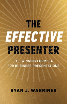 The Effective Presenter: The Winning Formula for Business Presentations by Warriner, Ryan