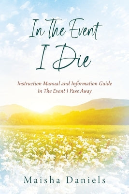 In The Event I Die: Instruction Manual and Information Guide In The Event I Pass Away by Daniels, Maisha