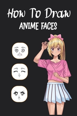 How To Draw Anime Faces: Learn to draw anime and manga faces for beginners , draw comics faces eyes for teens And kids, Gift idea for who loves by Publishing, Mangtok