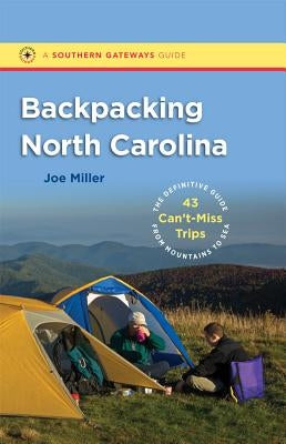 Backpacking North Carolina: The Definitive Guide to 43 Can't-Miss Trips from Mountains to Sea by Miller, Joe