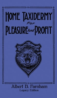 Home Taxidermy For Pleasure And Profit (Legacy Edition): A Classic Manual On Traditional Animal Stuffing and Display Techniques And Preservation Metho by Farnham, Albert B.