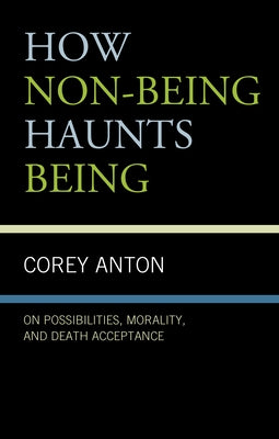 How Non-Being Haunts Being: On Possibilities, Morality, and Death Acceptance by Anton, Corey