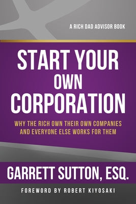 Start Your Own Corporation: Why the Rich Own Their Own Companies and Everyone Else Works for Them by Sutton, Garrett