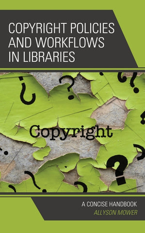 Copyright Policies and Workflows in Libraries: A Concise Handbook by Mower, Allyson