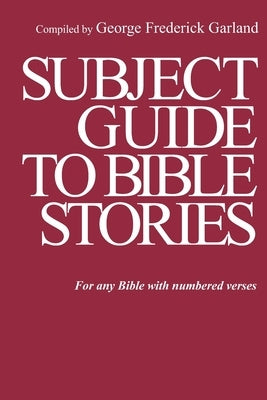 Subject Guide to Bible Stories: For any Bible With Numbered Verses by Garland, George Frederick