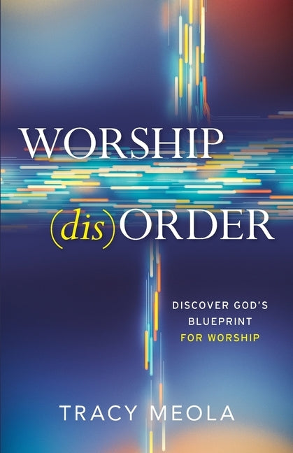 Worship Disorder: Discover God's Blueprint For Worship Through The Tabernacle by Meola, Tracy