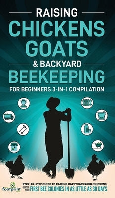 Raising Chickens, Goats & Backyard Beekeeping For Beginners: 3-in-1 Compilation Step-By-Step Guide to Raising Happy Backyard Chickens, Goats & Your Fi by Footprint Press, Small