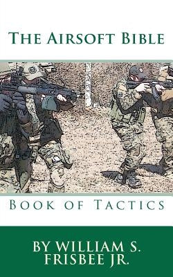 The Airsoft Bible: Book of Tactics by Frisbee, William S.