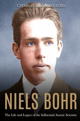 Niels Bohr: The Life and Legacy of the Influential Atomic Scientist by Charles River Editors