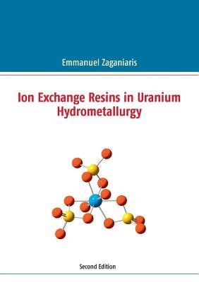 Ion Exchange Resins in Uranium Hydrometallurgy: Second Edition by Zaganiaris, Emmanuel J.