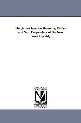 The James Gordon Bennetts, Father and Son, Proprietors of the New York Herald, by Seitz, Don Carlos