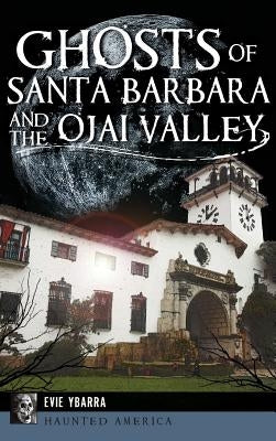Ghosts of Santa Barbara and the Ojai Valley by Ybarra, Evie