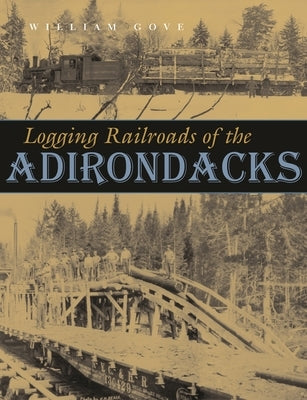 Logging Railroads of the Adirondacks by Gove, William