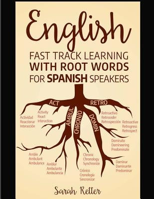 English: Fast Track Learning with Root Words for Spanish Speakers: Boost your English and Spanish vocabulary with Latin and Gre by Retter, Sarah