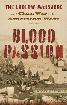 Blood Passion: The Ludlow Massacre and Class War in the American West, First Paperback Edition by Martelle, Scott